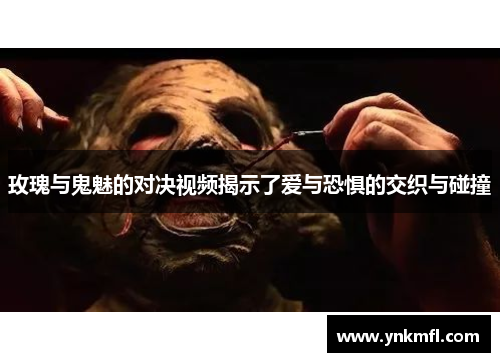玫瑰与鬼魅的对决视频揭示了爱与恐惧的交织与碰撞