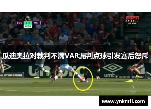 瓜迪奥拉对裁判不满VAR漏判点球引发赛后怒斥