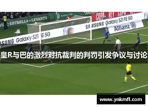皇R与巴的激烈对抗裁判的判罚引发争议与讨论