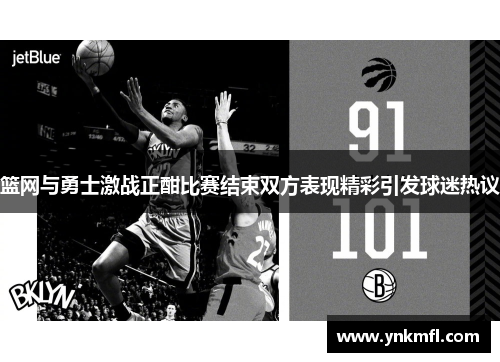 篮网与勇士激战正酣比赛结束双方表现精彩引发球迷热议