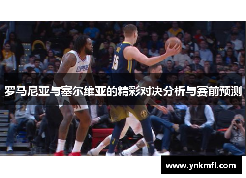 罗马尼亚与塞尔维亚的精彩对决分析与赛前预测